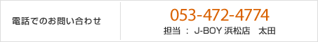 電話でのお問い合わせ　053-472-4774　担当  :  J-BOY浜松店　太田