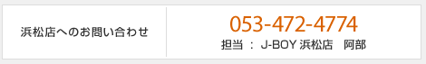 浜松店へのお問い合わせ　053-472-4774　担当：J-BOY浜松店　阿部