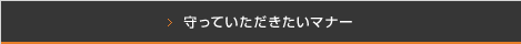 守っていただきたいマナー